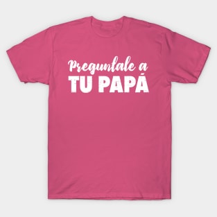 Preguntale a tu papá - Que decida papá T-Shirt